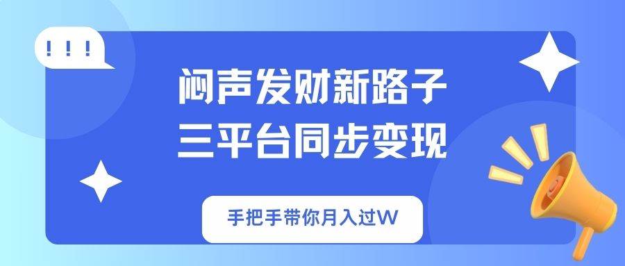 闷声发财新路子：3平台同步变现教程，手把手教你月入过万-54创业网
