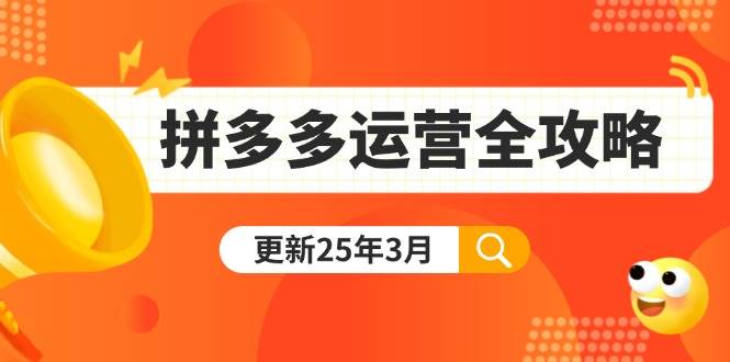 拼多多运营全攻略2025：爆款打造+付费推广技巧，日销千单实战教程(3月最新)-54创业网
