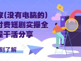 手机玩家无电脑怎么做短剧赚钱：实操全流程干货分享-54创业网