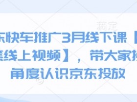 京东快车推广技巧：3月线下实战课+送视频教程，揭秘高效投放新玩法-54创业网