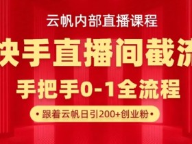 快手直播截流：云帆内部课教你日引100+创业粉-54创业网