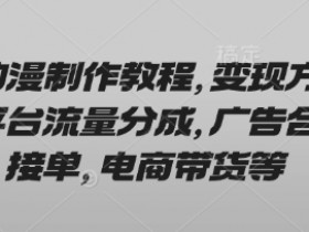 AI动漫制作赚钱教程：平台分成、广告接单、电商带货3大变现方式-54创业网