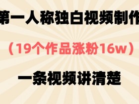 19个作品涨粉16w！第一人称独白视频制作全攻略，一条视频教会你-54创业网
