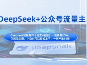 DeepSeek公众号流量主变现指南：知识付费赛道引流+赚钱全流程-54创业网