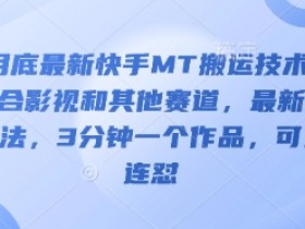 3月底快手MT搬运最新技术：影视等多赛道适用，3分钟1作品可连怼-54创业网