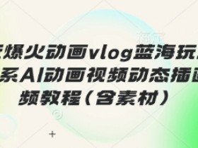 治愈系AI动画视频教程：爆火vlog蓝海玩法，动态插画素材全包-54创业网