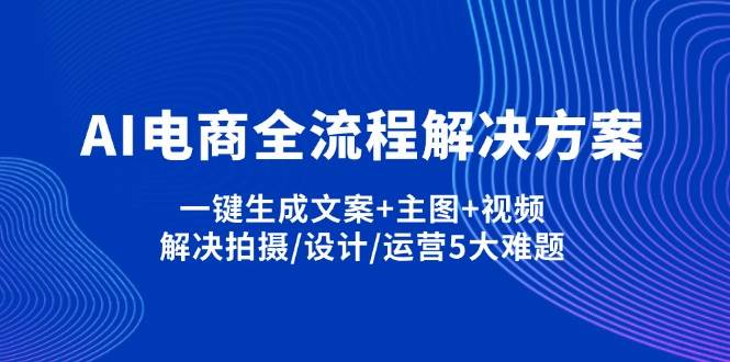 AI电商解决方案：AI一键生成文案主图视频，解决拍摄设计运营5大难题-54创业网