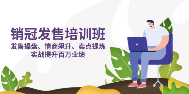 销冠发售培训班：操盘技巧+情商提升+卖点提炼，实战打造百万业绩-54创业网