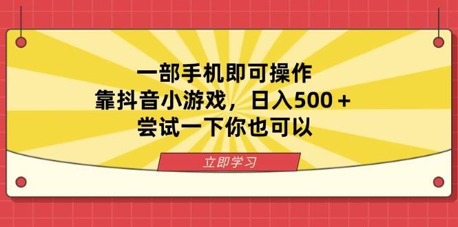 抖音小游戏日赚500+：一部手机轻松操作，新手也能快速上手-54创业网