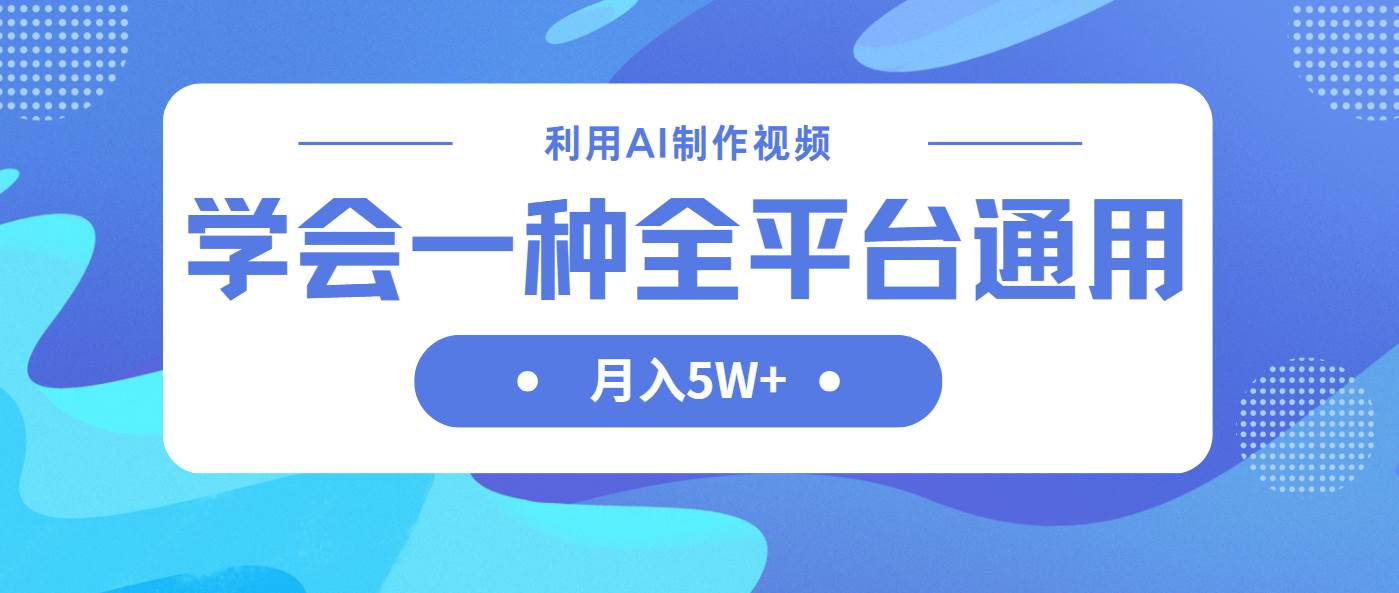 AI制作中视频：全平台通用方法，轻松月入5W+-54创业网