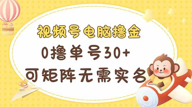 视频号电脑赚钱攻略：0成本单号日赚30+，可多开矩阵，无需实名多号多赚-54创业网