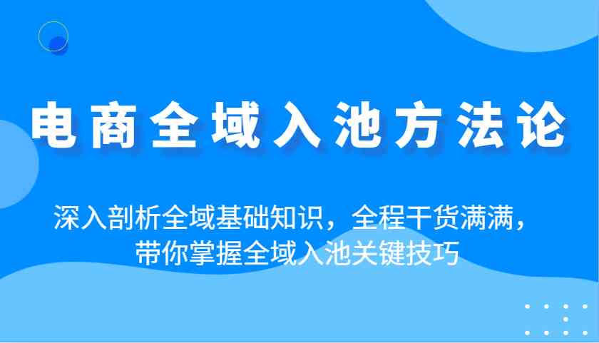 电商全域入池技巧：3步引爆流量，新手必学的运营干货-54创业网