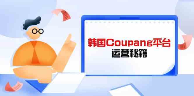 韩国Coupang运营技巧：酷胖卖家必修课，3招提升平台竞争力-54创业网