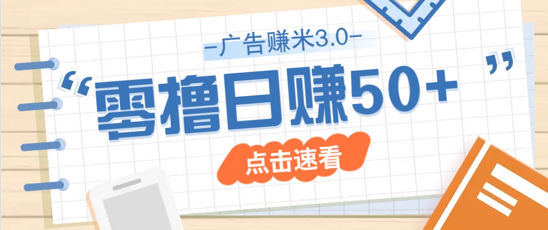 零成本赚钱：广告零撸赚米3.0多种玩法，新手小白日赚50+轻松上手-54创业网