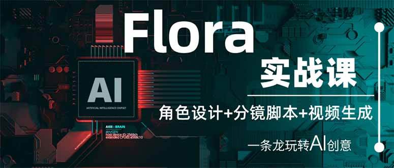 AI角色设计+分镜脚本+视频生成：Flora教你一条龙玩转AI创意实战-54创业网