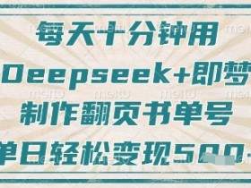 10分钟用Deepseek做翻页书单号：日涨粉变现5单，即梦教程超简单-54创业网