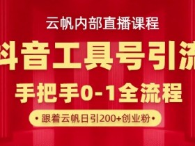 抖音工具号引流秘籍：单号日引300+创业粉，云帆直播课揭秘-54创业网