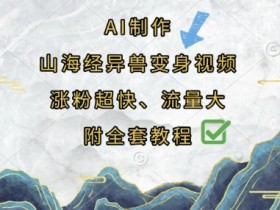 山海经异兽变身视频AI教程：3步涨粉秘籍，流量爆款轻松做-54创业网