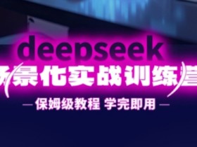 DeepSeek实战训练营：保姆级教程手把手教你提升效率，学完即用-54创业网