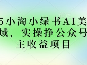 2025小绿书AI美女图片变现攻略：公众号流量主收益实操项目-54创业网
