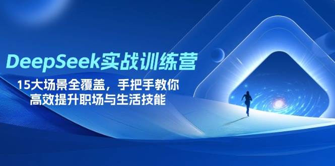 DeepSeek实战训练营：15大职场生活场景教学，高效提升核心技能-54创业网