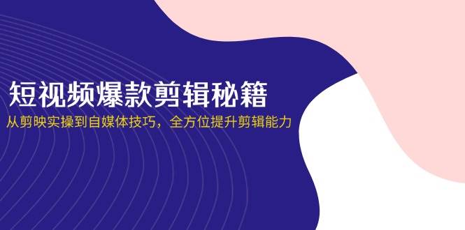 短视频剪辑技巧：爆款视频制作秘籍，剪映实操+自媒体运营全攻略-54创业网