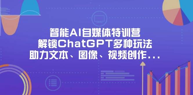 智能AI自媒体特训营：ChatGPT玩转文本图像视频创作与职场办公-54创业网