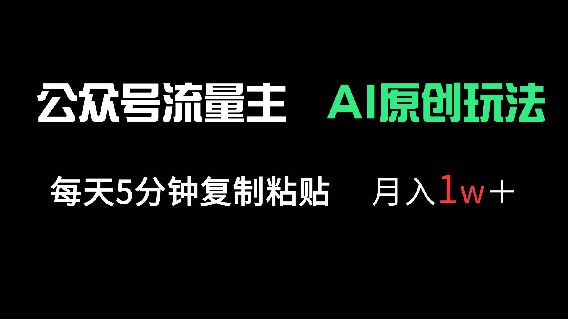 公众号流量主赚钱：5分钟复制粘贴原创玩法，轻松月入1万+-54创业网