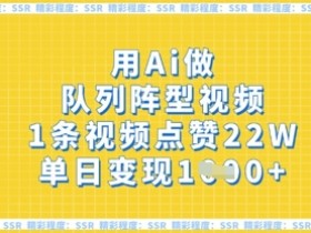 AI队列阵型视频爆火：1条22W赞，单日变现多张！-54创业网