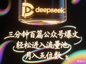 3分钟100条爆文！DeepSeek+飞书批量起号攻略，轻松入流量池稳定月入1W+-54创业网