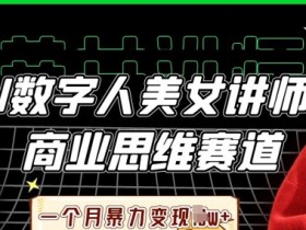 AI数字人美女讲师暴利变现：商业思维赛道1个月赚10W+-54创业网