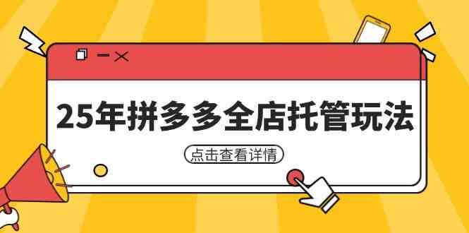 拼多多全店托管玩法：25年矩阵动销裂变低风险盈利，新手运营秘籍-54创业网