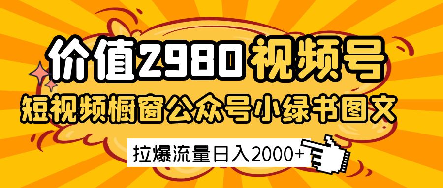 视频号橱窗带货+公众号小绿书图文：2980元课程教你日赚2000+流量秘籍-54创业网