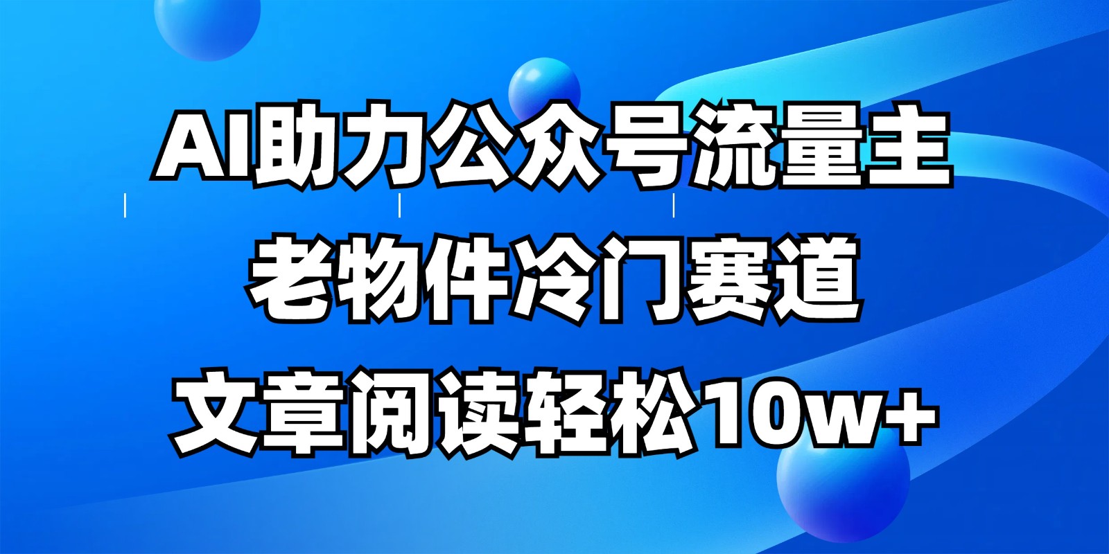 公众号流量主冷门赛道：AI写作10w+爆文全流程教程，新手也能轻松上手-54创业网