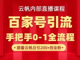 云帆直播课：百家号引流300+创业粉/日，1分钟原创素材引爆私域-54创业网