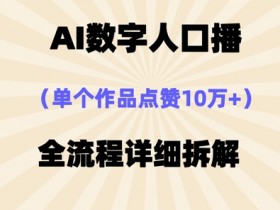 AI数字人口播10万+爆款技巧：简单3步轻松制作高赞视频-54创业网