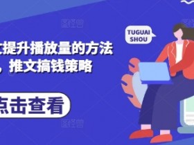小说推文赚钱技巧：3步提升播放量实操，爆款推文搞钱攻略-54创业网