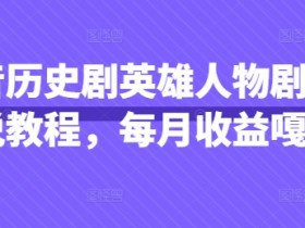 抖音历史剧英雄人物解说教程：每月收益轻松过万，新手必看！-54创业网