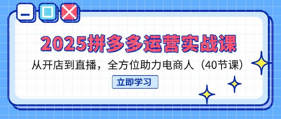 拼多多运营实战课2025：40节课从开店到直播，电商人必学爆单技巧-54创业网