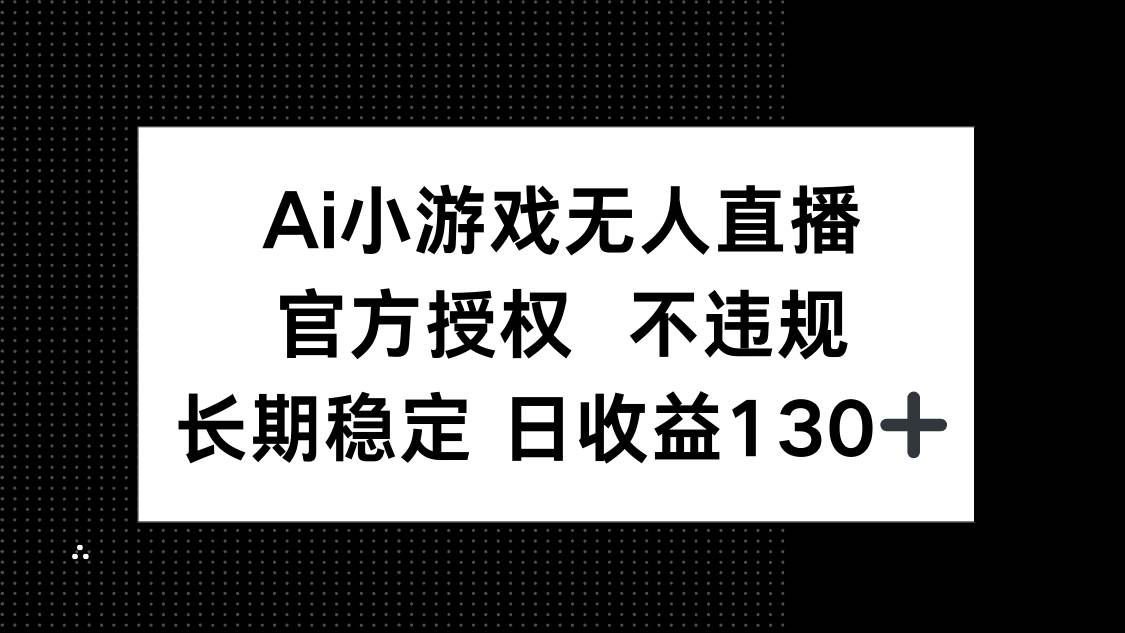 AI无人直播小游戏：官方授权0违规，单日轻松赚130+-54创业网