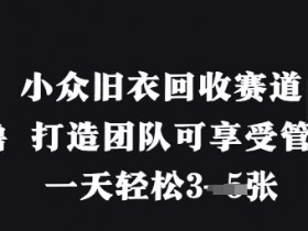 小众旧衣回收赚钱：零成本撸3张/天+团队管道收益攻略-54创业网