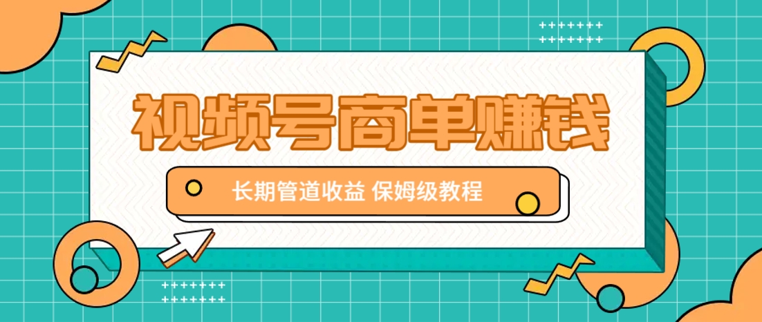 微信视频号赚钱：1条短视频赚9000，保姆级商单教程，轻松打造长期收益！-54创业网