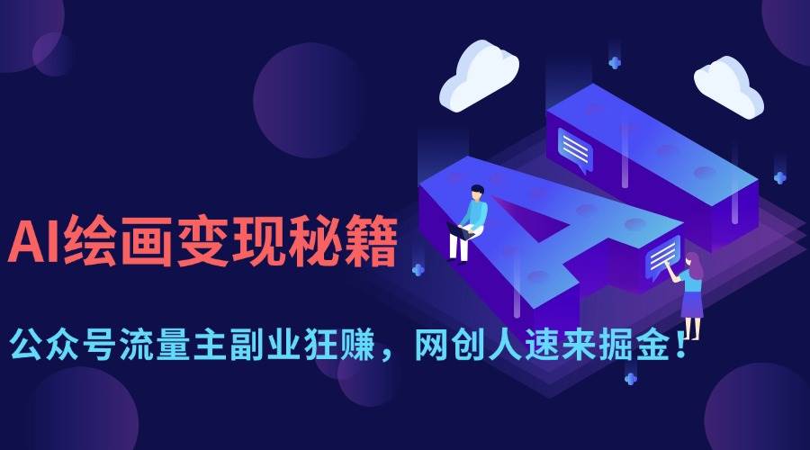 AI绘画副业变现：公众号流量主赚钱攻略，网创人必学掘金技巧-54创业网