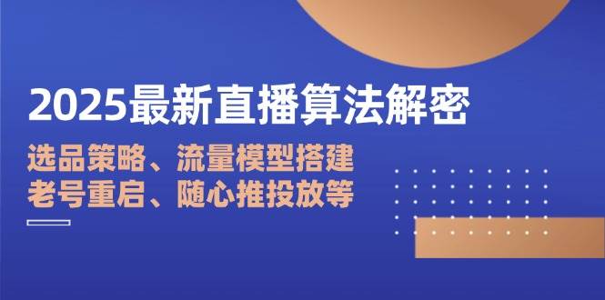 2025直播算法解密：选品策略+流量模型搭建，老号重启与随心推投放技巧-54创业网
