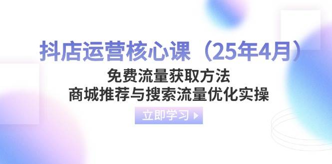 抖店运营实战：4月最新免费流量获取技巧，商城推荐与搜索流量优化秘籍-54创业网