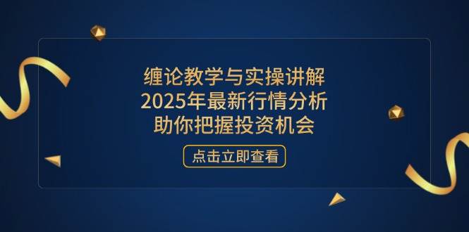 2025缠论实战教学：最新行情分析与投资机会把握技巧-54创业网
