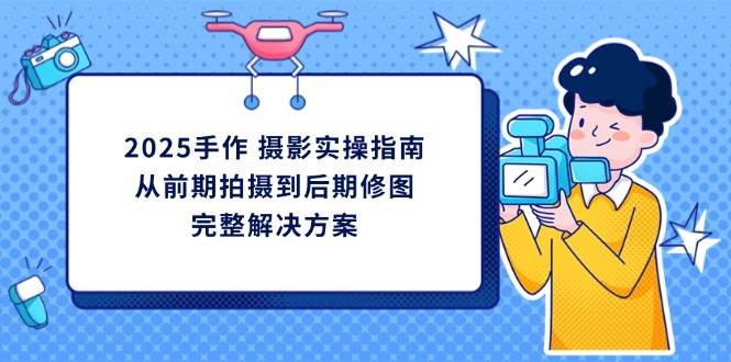 2025手作摄影全攻略：前期拍摄到后期修图完整指南-54创业网