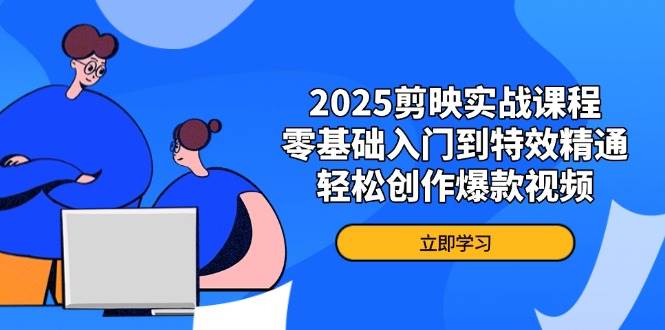 2025剪映教程：零基础速成特效大神，手把手教你打造爆款视频-54创业网