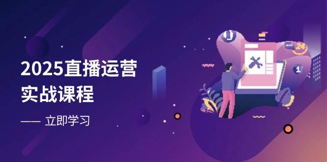 2025直播运营实战：零基础入门到流量优化，快速提升直播间表现-54创业网