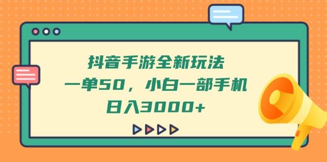 抖音手游赚钱攻略：一单50元，新手用手机日赚3000+实战教程-54创业网